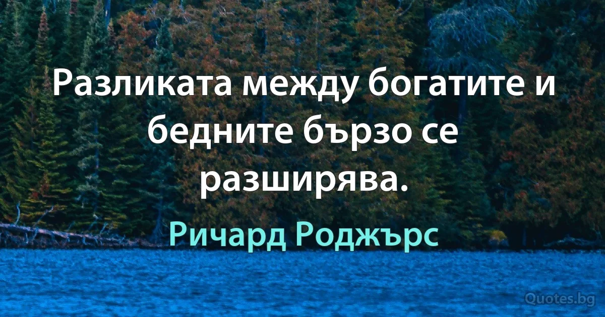 Разликата между богатите и бедните бързо се разширява. (Ричард Роджърс)