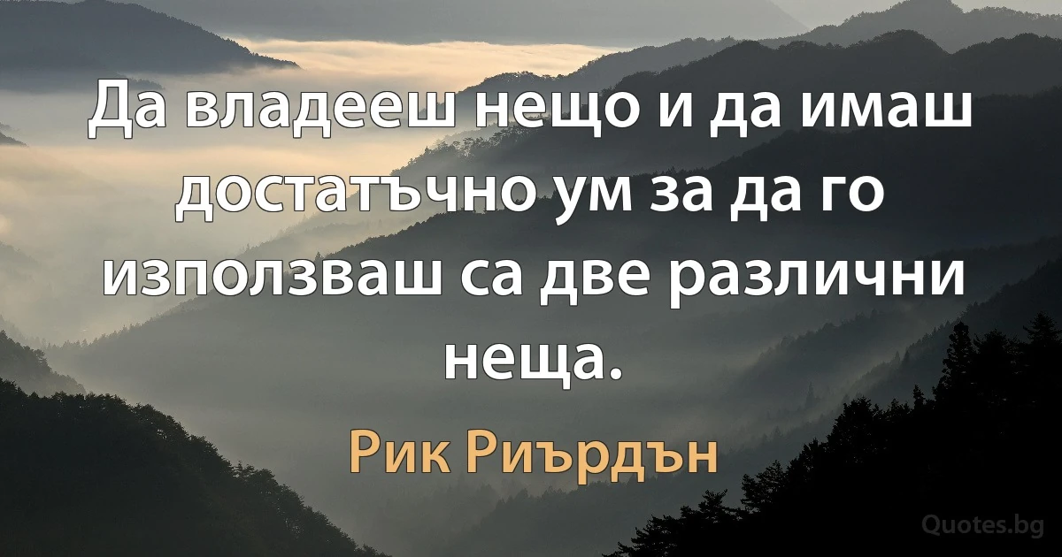 Да владееш нещо и да имаш достатъчно ум за да го използваш са две различни неща. (Рик Риърдън)