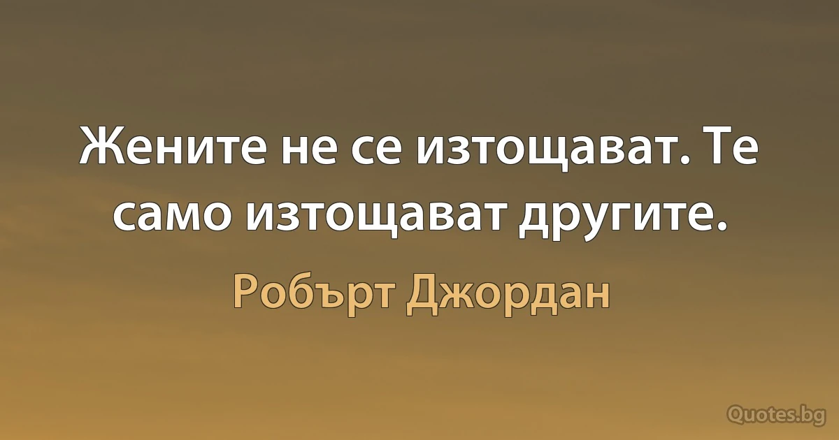 Жените не се изтощават. Те само изтощават другите. (Робърт Джордан)