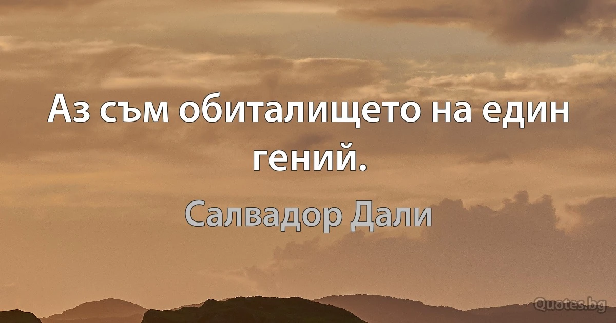 Аз съм обиталището на един гений. (Салвадор Дали)