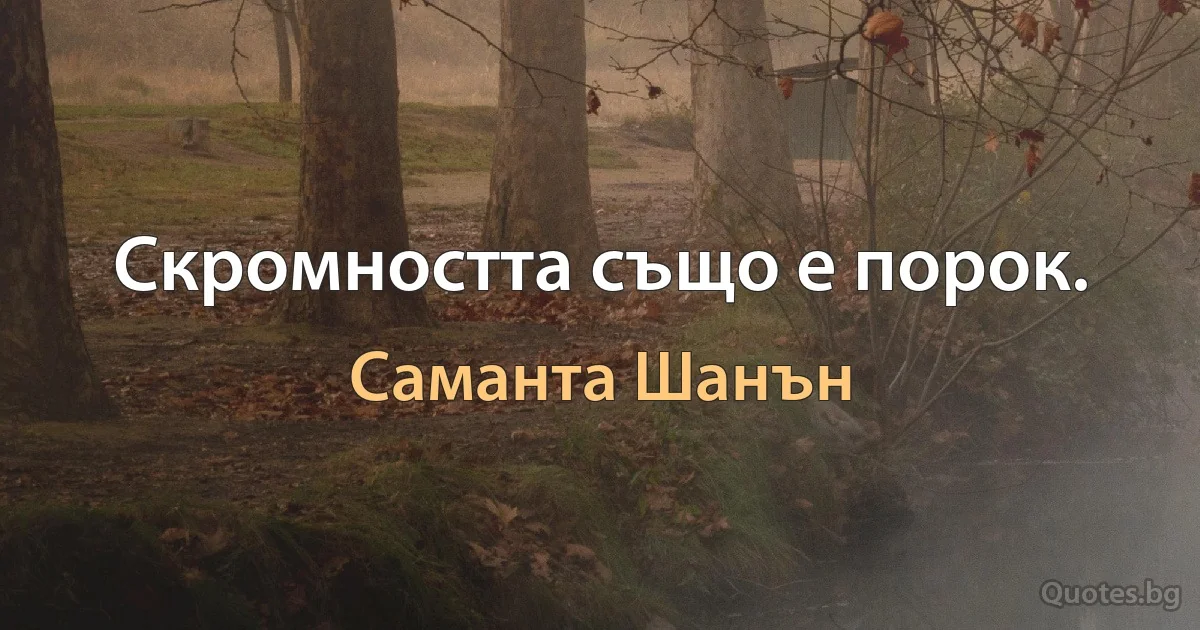 Скромността също е порок. (Саманта Шанън)