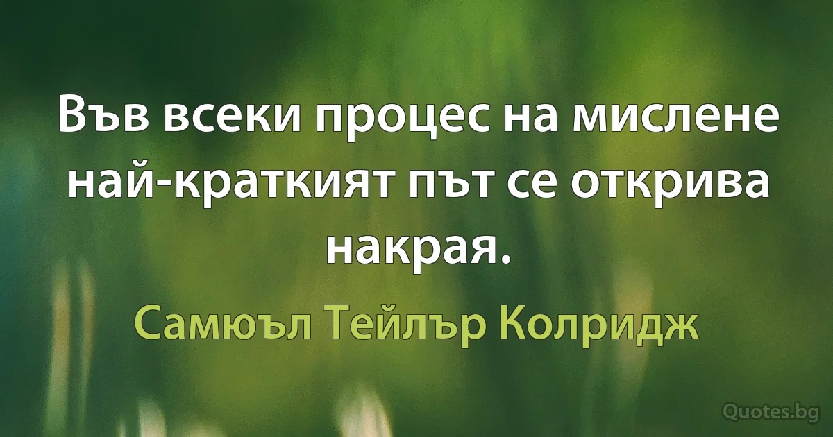 Във всеки процес на мислене най-краткият път се открива накрая. (Самюъл Тейлър Колридж)