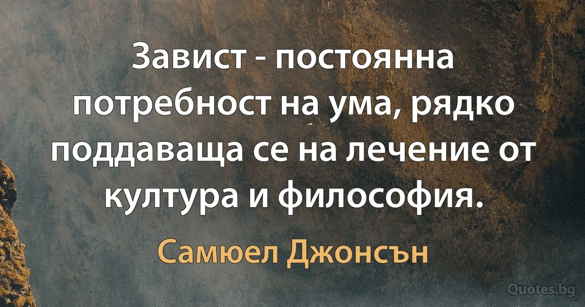 Завист - постоянна потребност на ума, рядко поддаваща се на лечение от култура и философия. (Самюел Джонсън)