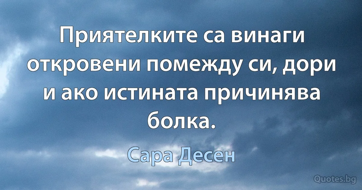 Приятелките са винаги откровени помежду си, дори и ако истината причинява болка. (Сара Десен)