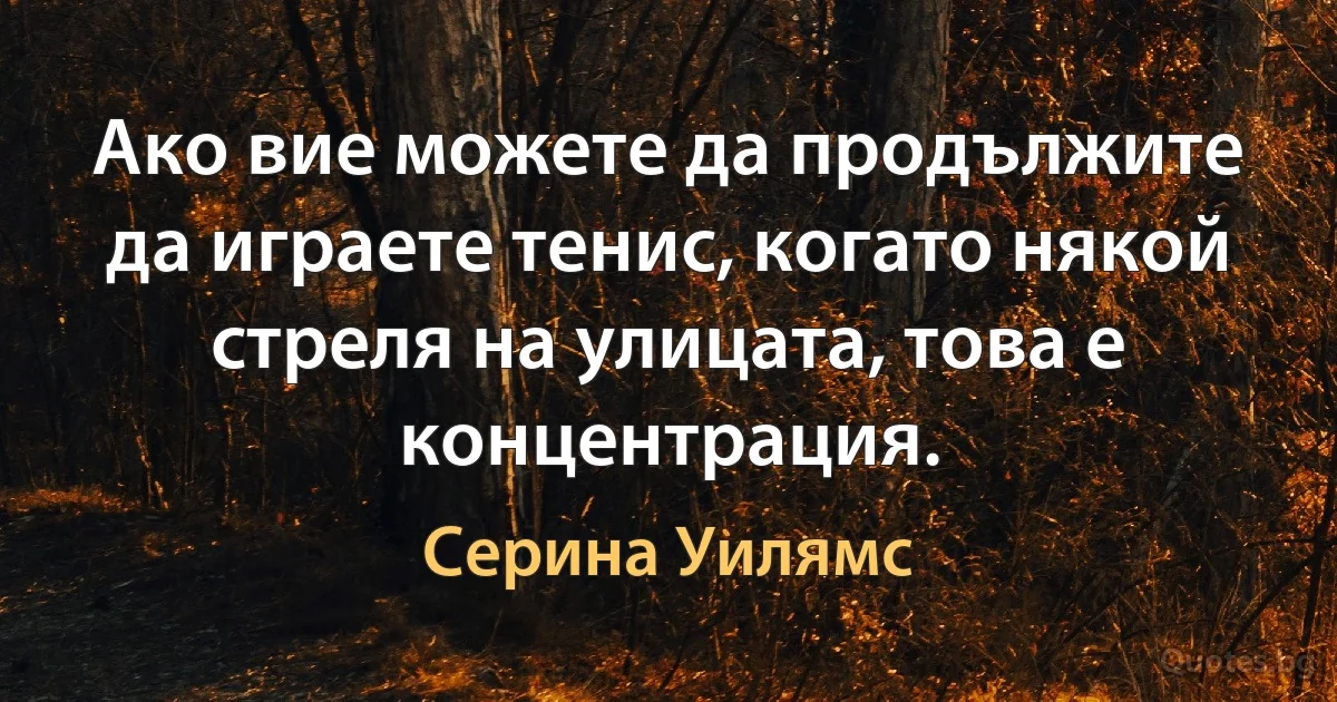 Ако вие можете да продължите да играете тенис, когато някой стреля на улицата, това е концентрация. (Серина Уилямс)