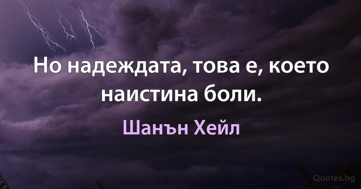 Но надеждата, това е, което наистина боли. (Шанън Хейл)