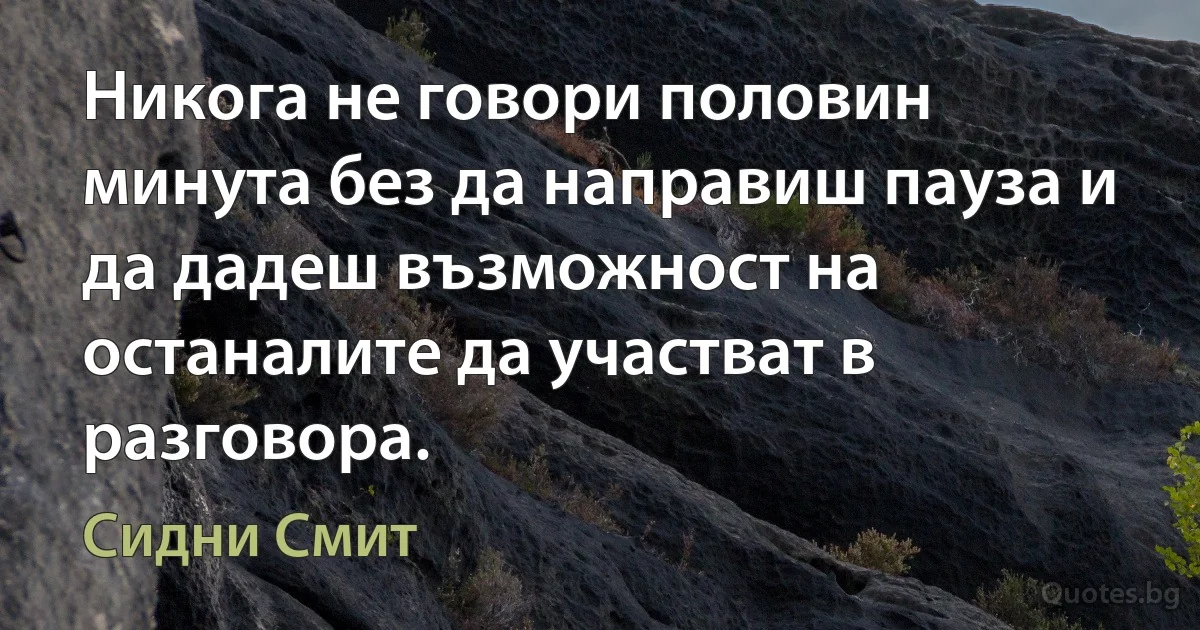 Никога не говори половин минута без да направиш пауза и да дадеш възможност на останалите да участват в разговора. (Сидни Смит)