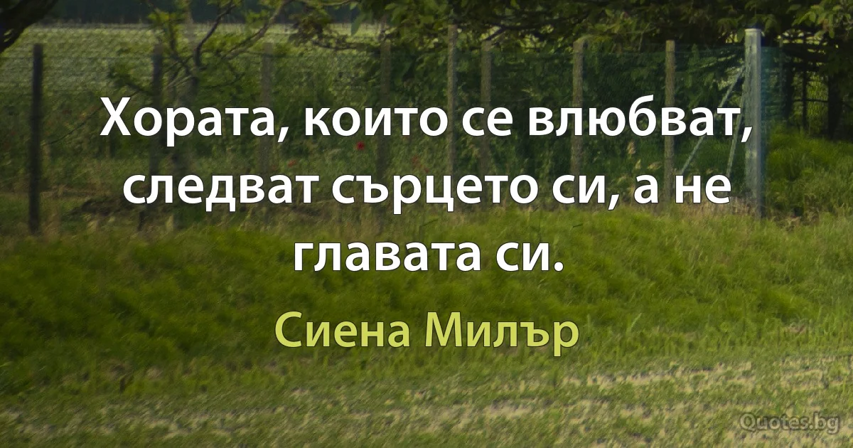 Хората, които се влюбват, следват сърцето си, а не главата си. (Сиена Милър)