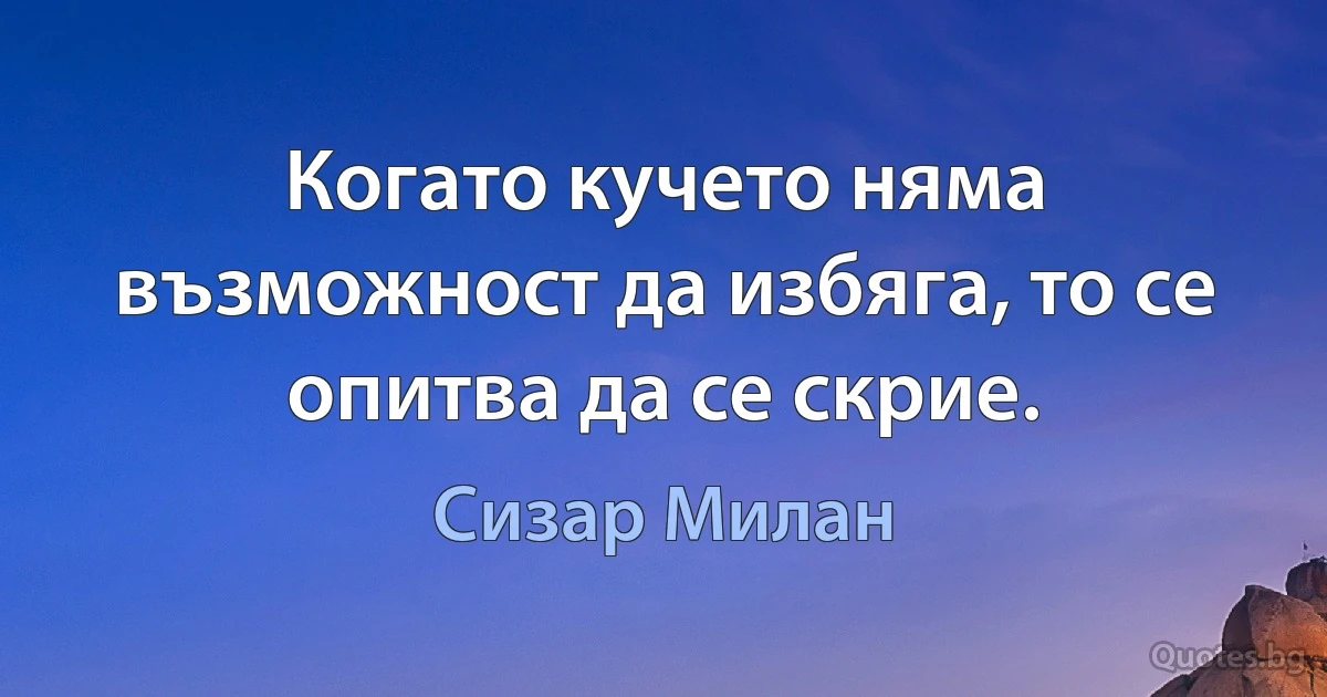 Когато кучето няма възможност да избяга, то се опитва да се скрие. (Сизар Милан)