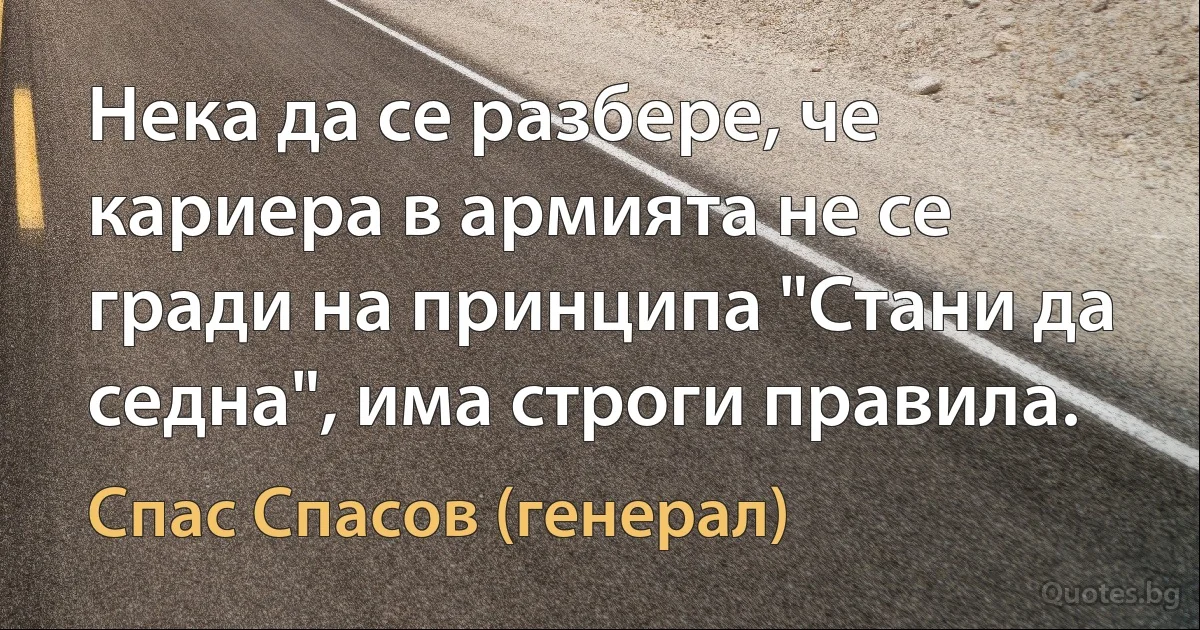 Нека да се разбере, че кариера в армията не се гради на принципа "Стани да седна", има строги правила. (Спас Спасов (генерал))