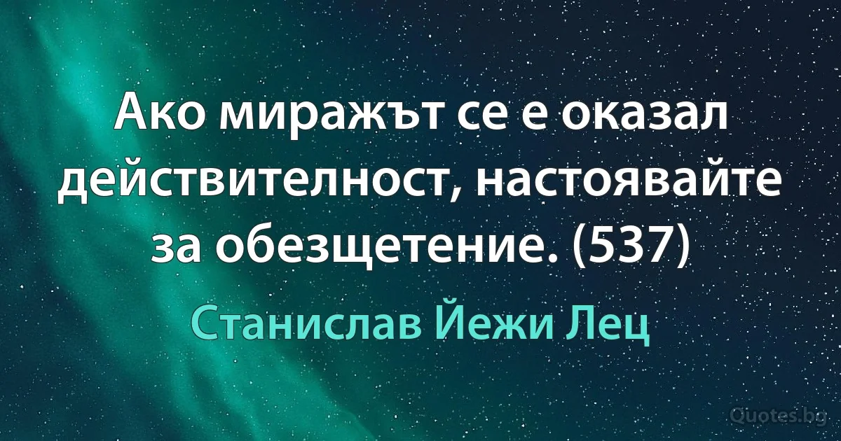 Ако миражът се е оказал действителност, настоявайте за обезщетение. (537) (Станислав Йежи Лец)