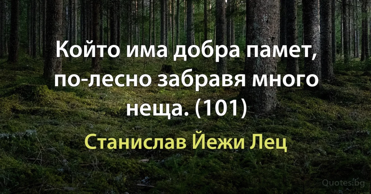 Който има добра памет, по-лесно забравя много неща. (101) (Станислав Йежи Лец)