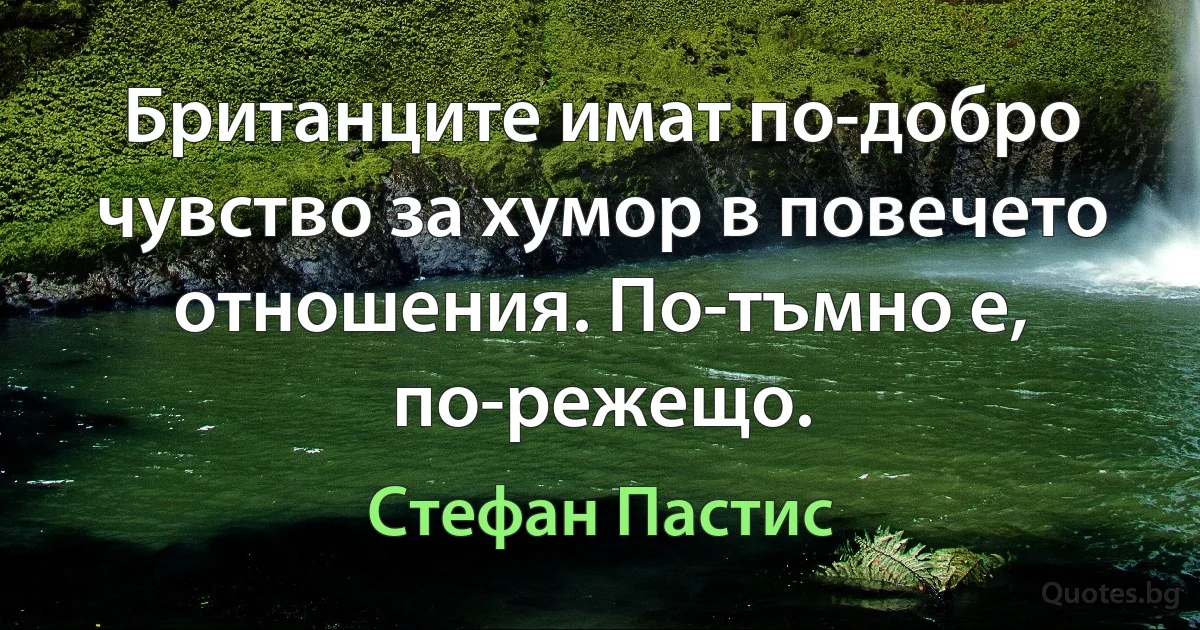 Британците имат по-добро чувство за хумор в повечето отношения. По-тъмно е, по-режещо. (Стефан Пастис)