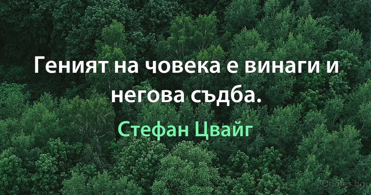 Геният на човека е винаги и негова съдба. (Стефан Цвайг)