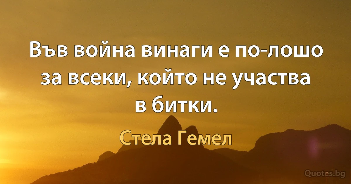 Във война винаги е по-лошо за всеки, който не участва в битки. (Стела Гемел)