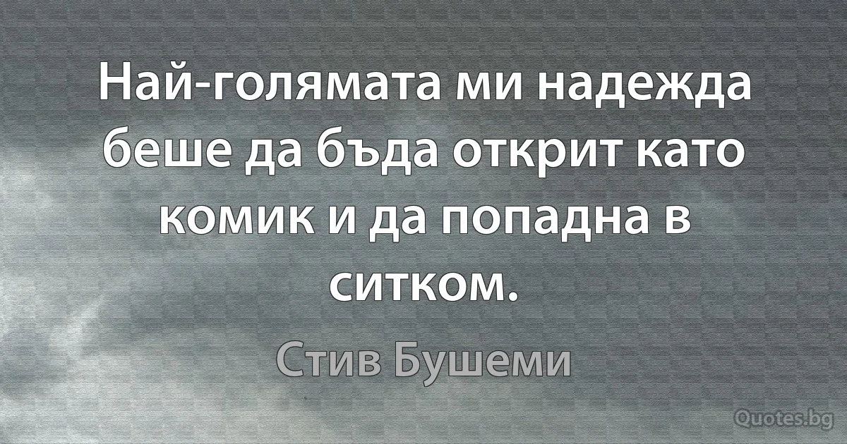 Най-голямата ми надежда беше да бъда открит като комик и да попадна в ситком. (Стив Бушеми)