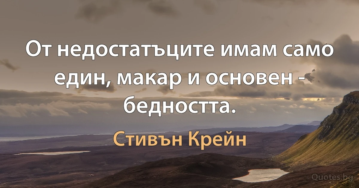 От недостатъците имам само един, макар и основен - бедността. (Стивън Крейн)