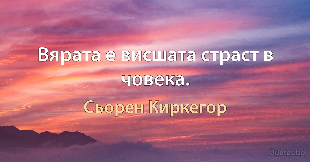 Вярата е висшата страст в човека. (Сьорен Киркегор)