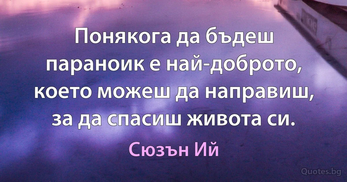 Понякога да бъдеш параноик е най-доброто, което можеш да направиш, за да спасиш живота си. (Сюзън Ий)