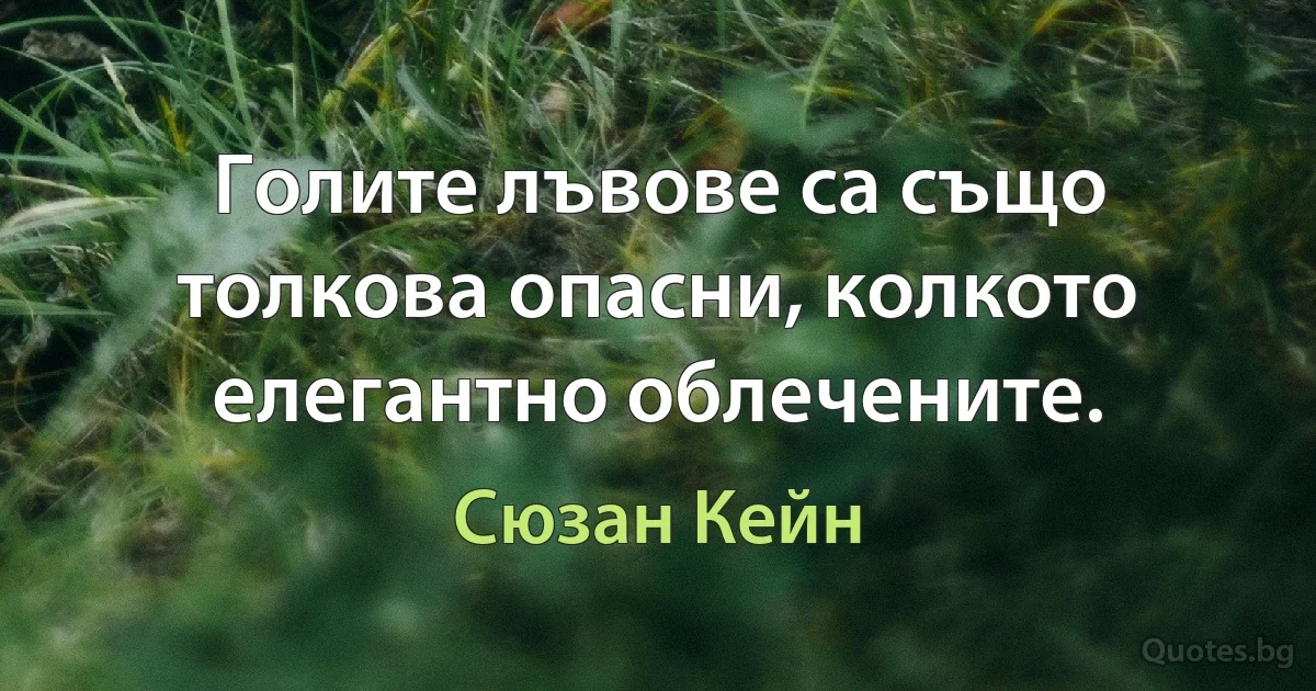 Голите лъвове са също толкова опасни, колкото елегантно облечените. (Сюзан Кейн)