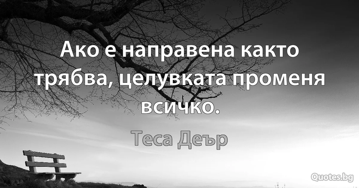 Ако е направена както трябва, целувката променя всичко. (Теса Деър)