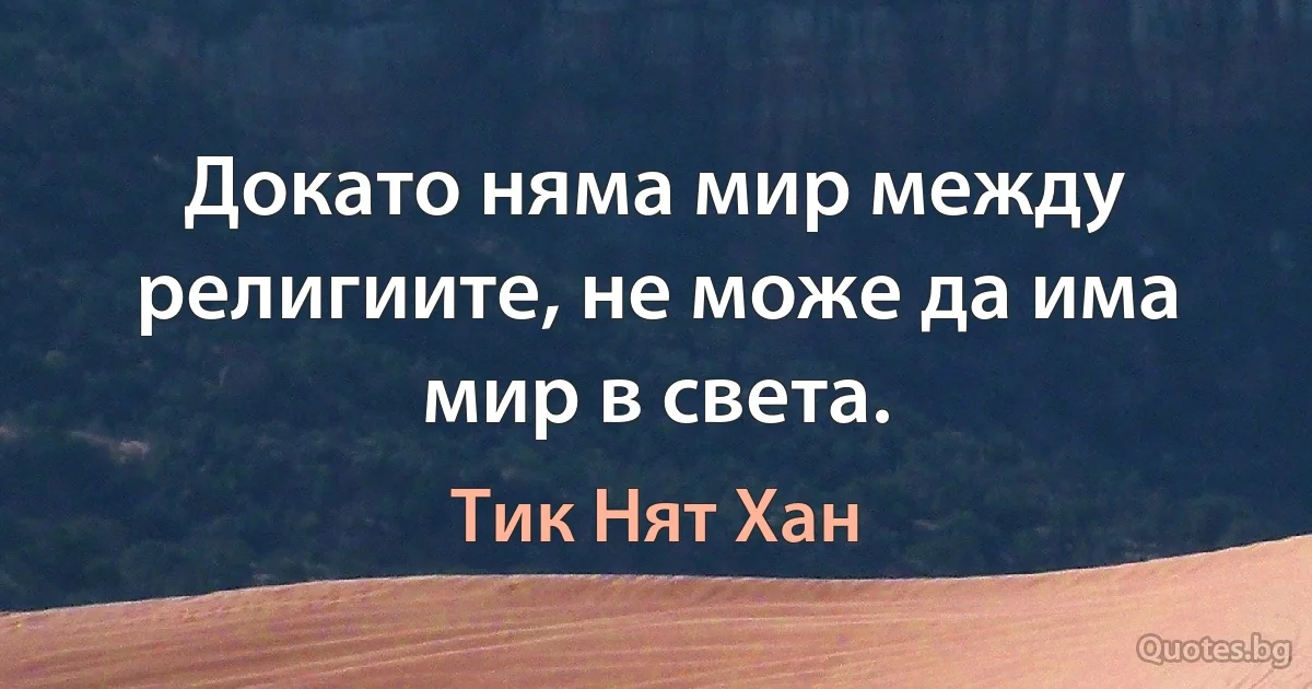 Докато няма мир между религиите, не може да има мир в света. (Тик Нят Хан)