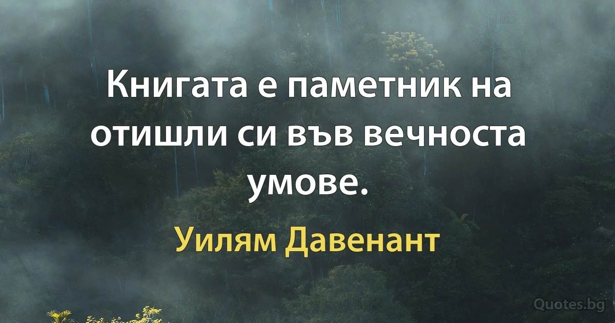 Книгата е паметник на отишли си във вечноста умове. (Уилям Давенант)