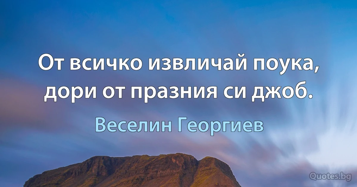 От всичко извличай поука, дори от празния си джоб. (Веселин Георгиев)