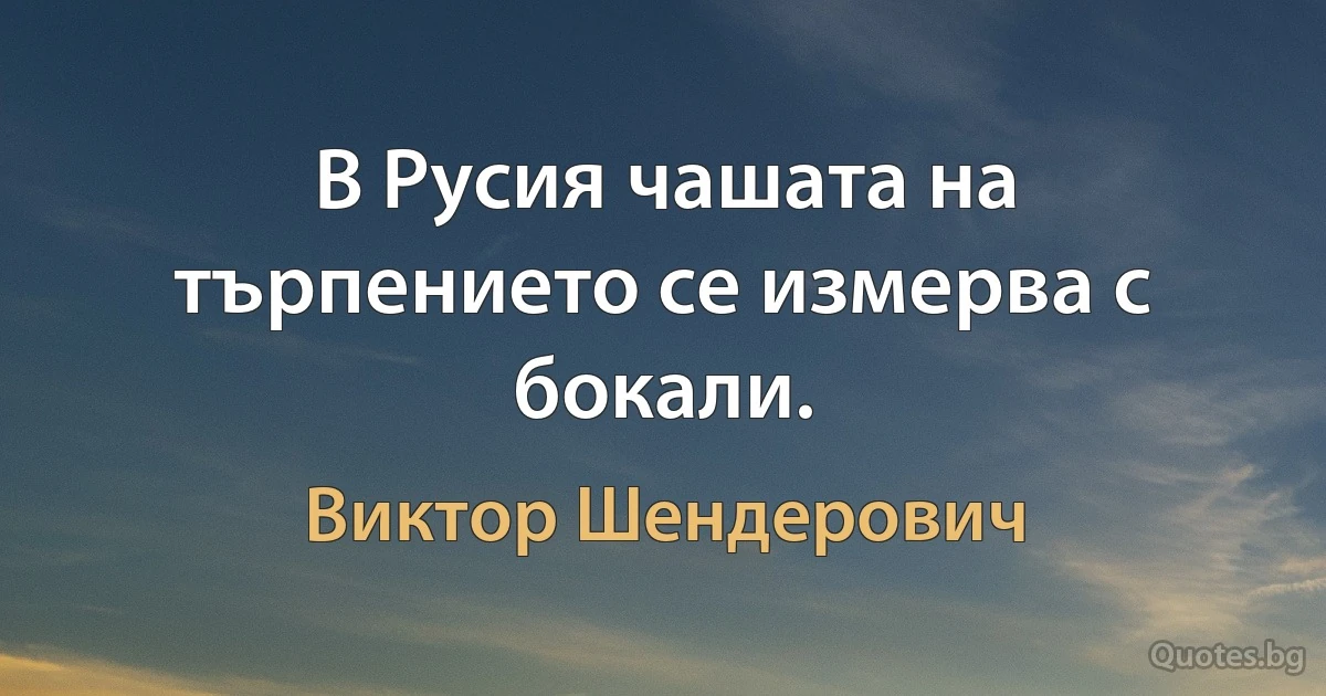 В Русия чашата на търпението се измерва с бокали. (Виктор Шендерович)