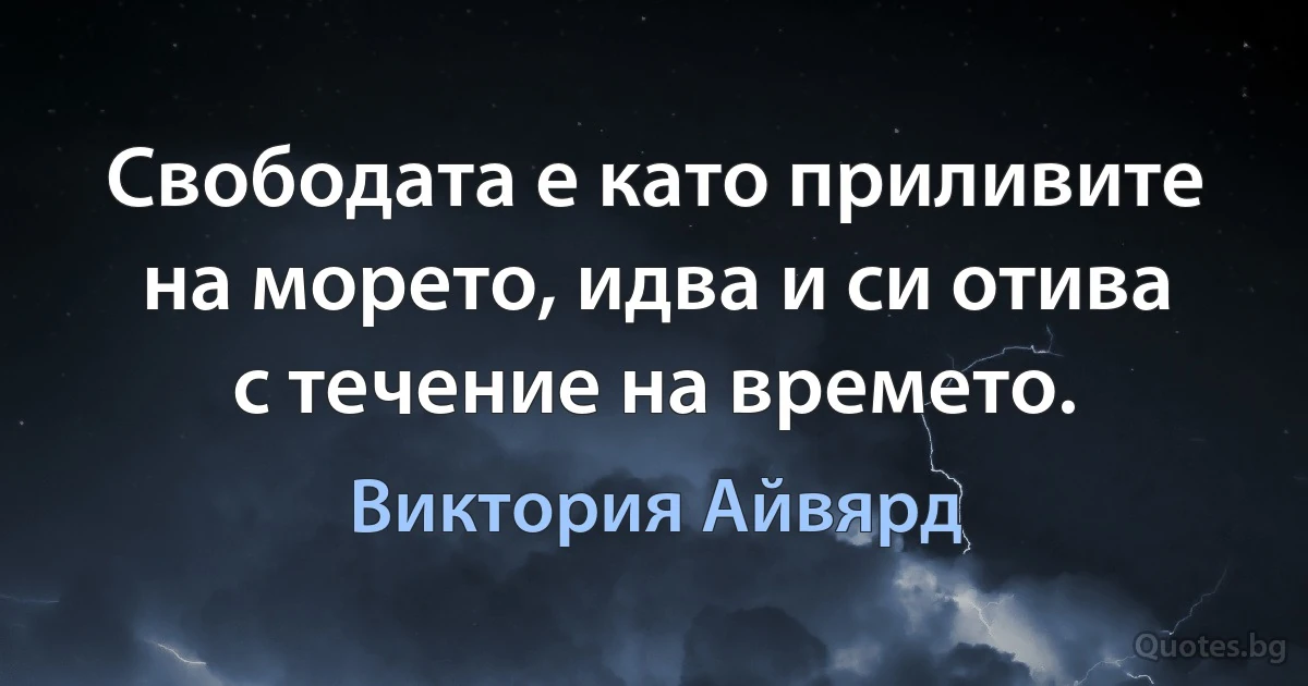 Свободата е като приливите на морето, идва и си отива с течение на времето. (Виктория Айвярд)