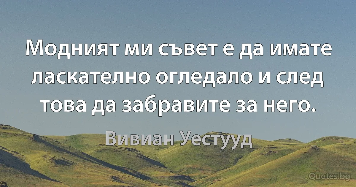 Модният ми съвет е да имате ласкателно огледало и след това да забравите за него. (Вивиан Уестууд)