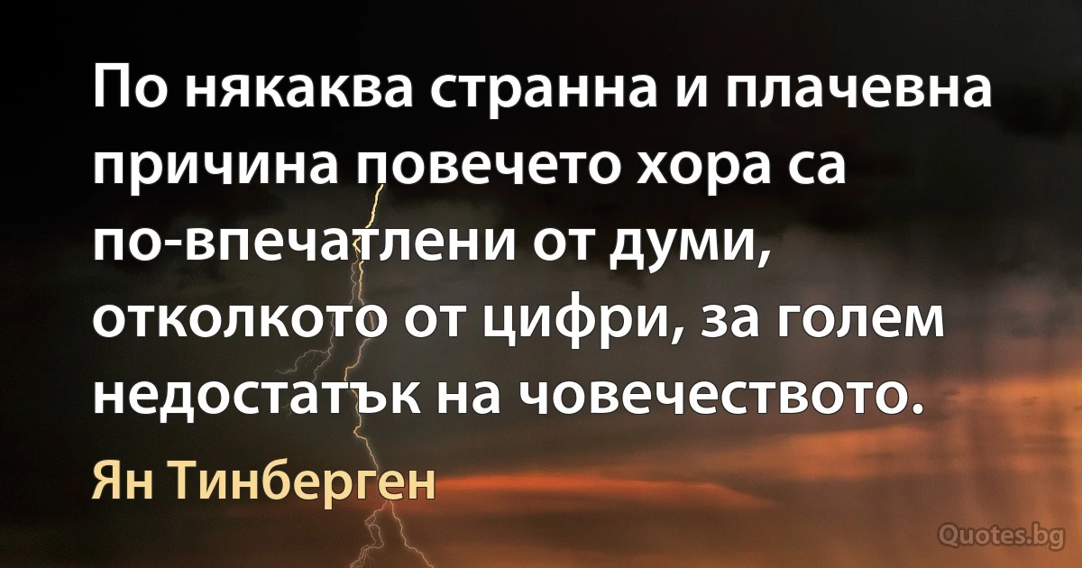 По някаква странна и плачевна причина повечето хора са по-впечатлени от думи, отколкото от цифри, за голем недостатък на човечеството. (Ян Тинберген)