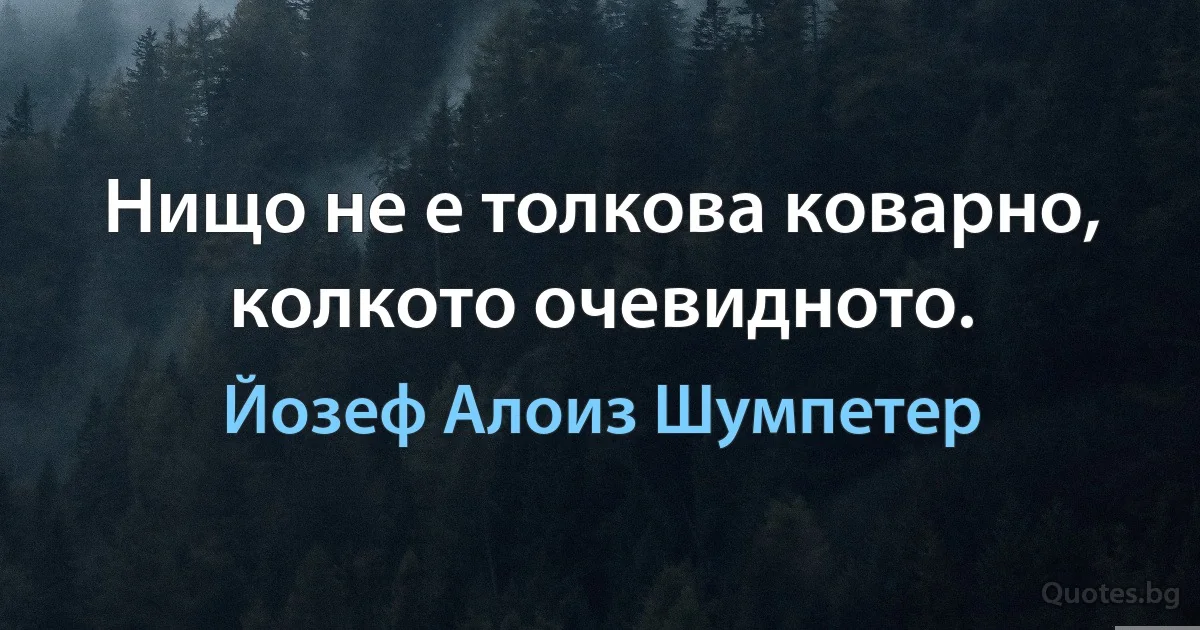 Нищо не е толкова коварно, колкото очевидното. (Йозеф Алоиз Шумпетер)