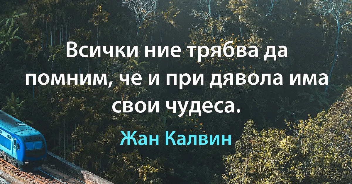 Всички ние трябва да помним, че и при дявола има свои чудеса. (Жан Калвин)