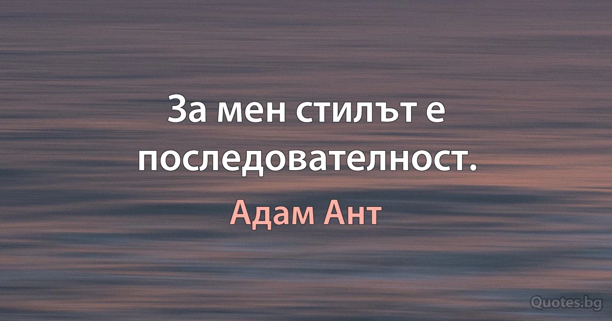 За мен стилът е последователност. (Адам Ант)