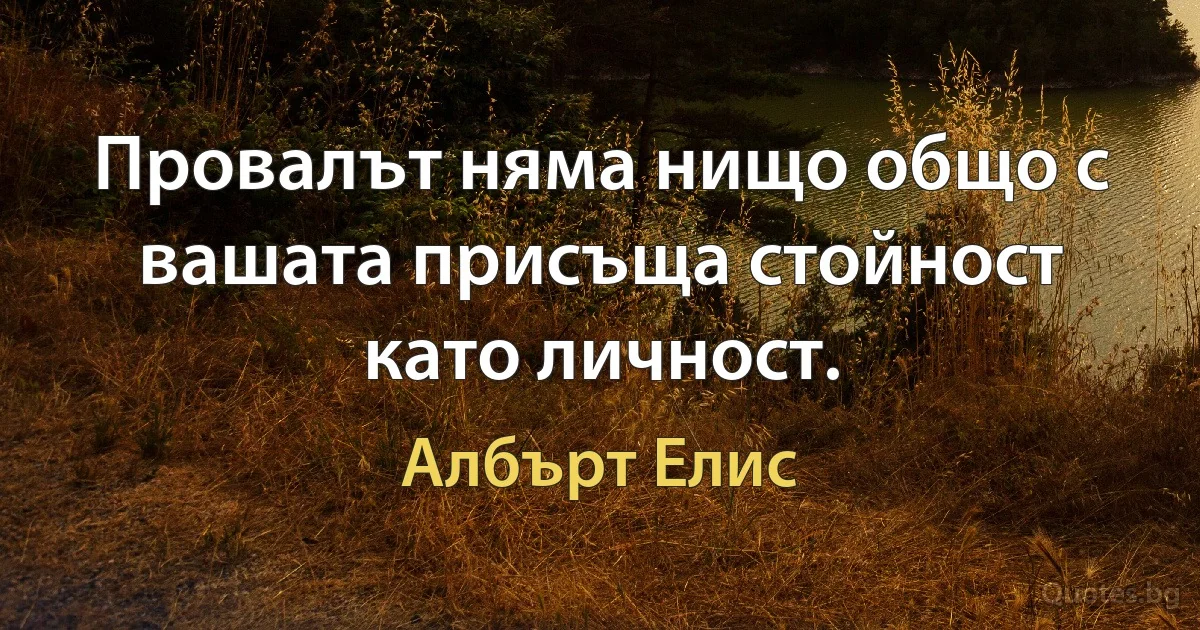 Провалът няма нищо общо с вашата присъща стойност като личност. (Албърт Елис)