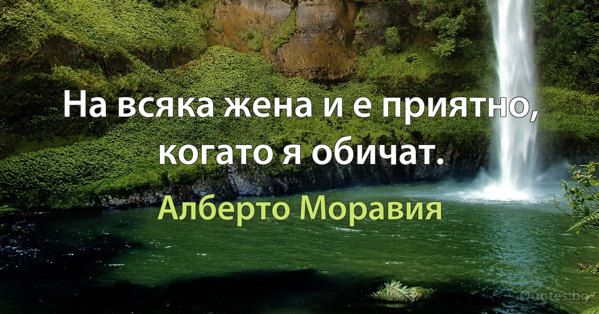 На всяка жена и е приятно, когато я обичат. (Алберто Моравия)