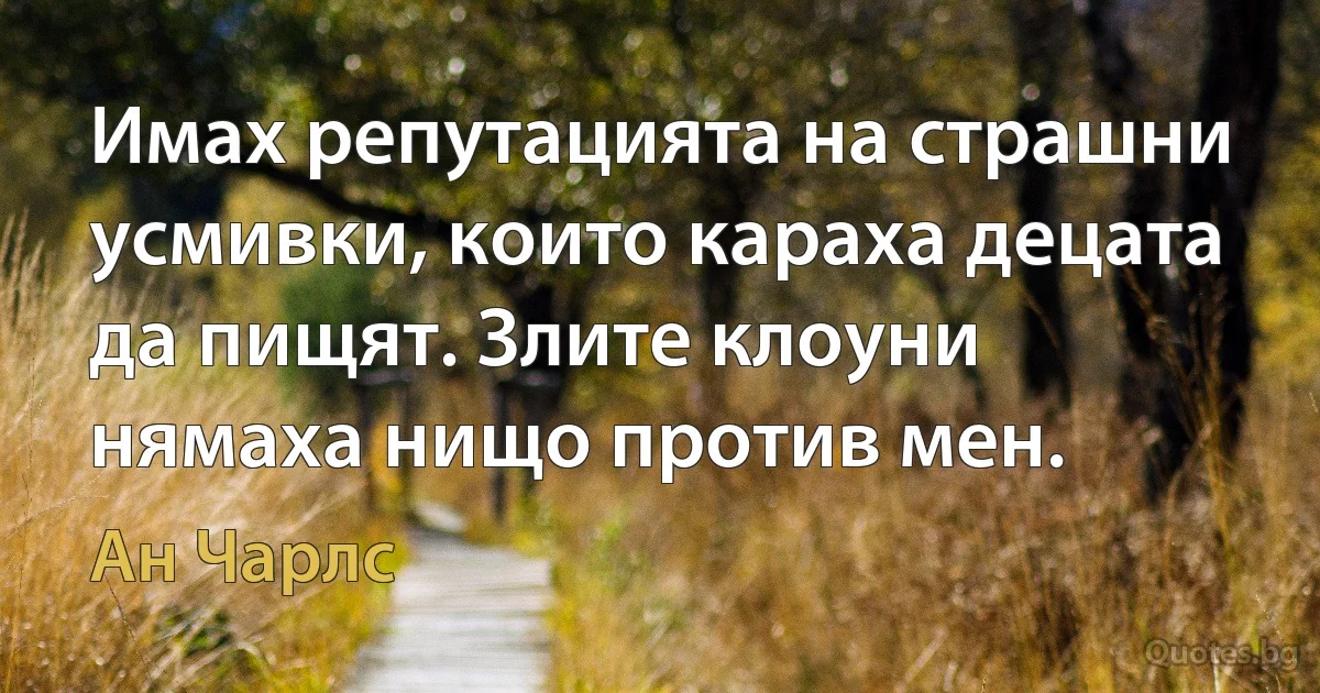 Имах репутацията на страшни усмивки, които караха децата да пищят. Злите клоуни нямаха нищо против мен. (Ан Чарлс)