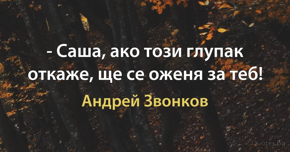 - Саша, ако този глупак откаже, ще се оженя за теб! (Андрей Звонков)