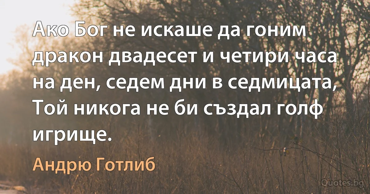 Ако Бог не искаше да гоним дракон двадесет и четири часа на ден, седем дни в седмицата, Той никога не би създал голф игрище. (Андрю Готлиб)