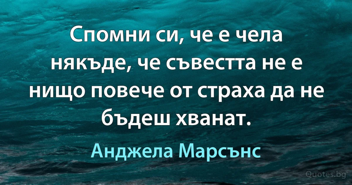 Спомни си, че е чела някъде, че съвестта не е нищо повече от страха да не бъдеш хванат. (Анджела Марсънс)