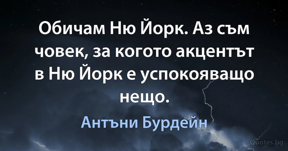 Обичам Ню Йорк. Аз съм човек, за когото акцентът в Ню Йорк е успокояващо нещо. (Антъни Бурдейн)