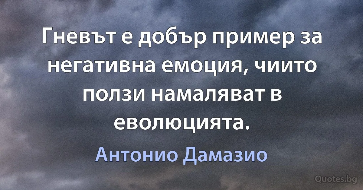 Гневът е добър пример за негативна емоция, чиито ползи намаляват в еволюцията. (Антонио Дамазио)