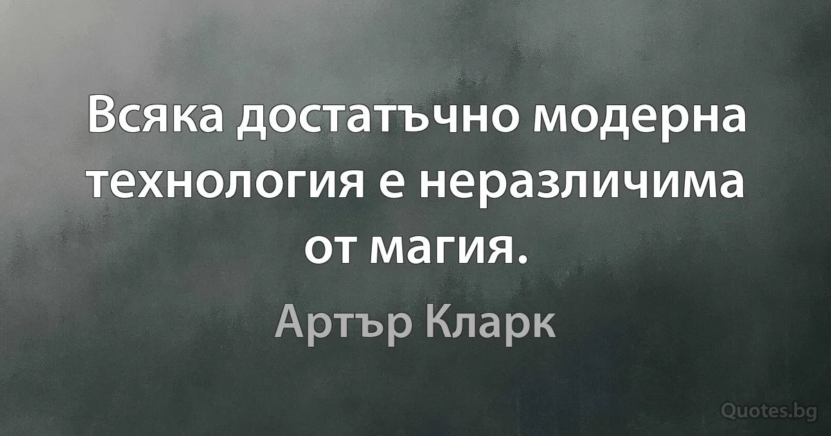 Всяка достатъчно модерна технология е неразличима от магия. (Артър Кларк)