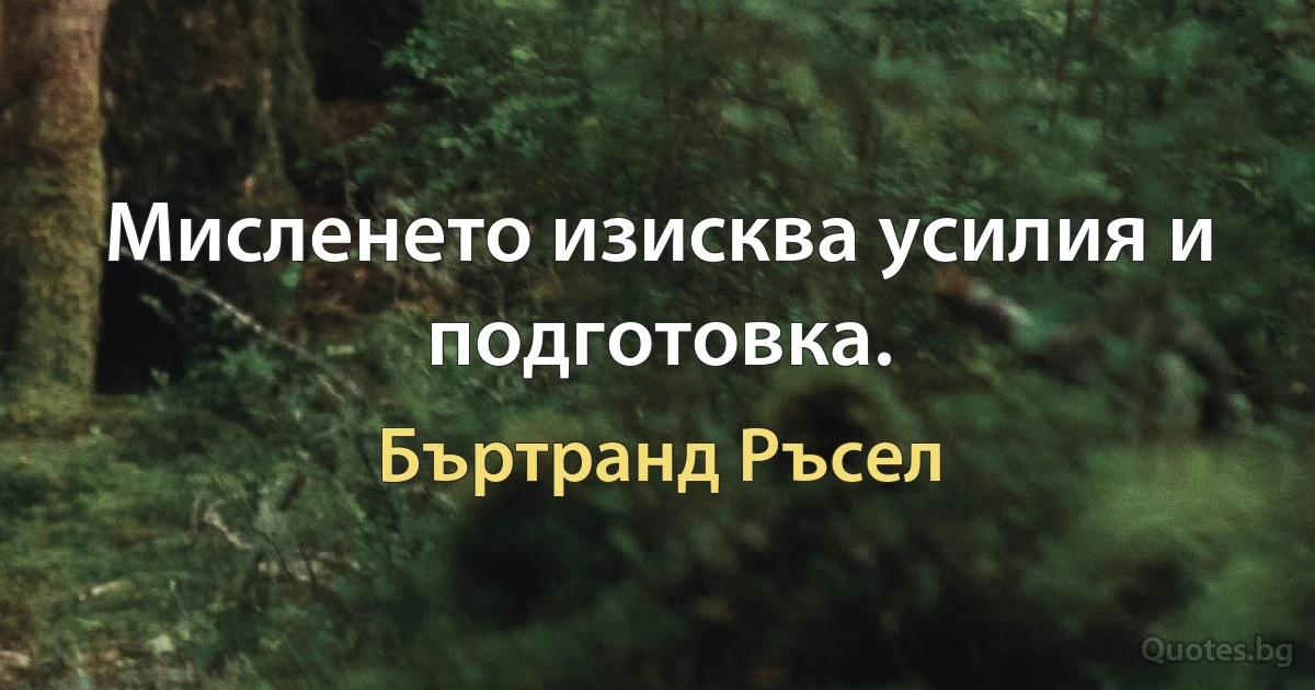 Мисленето изисква усилия и подготовка. (Бъртранд Ръсел)