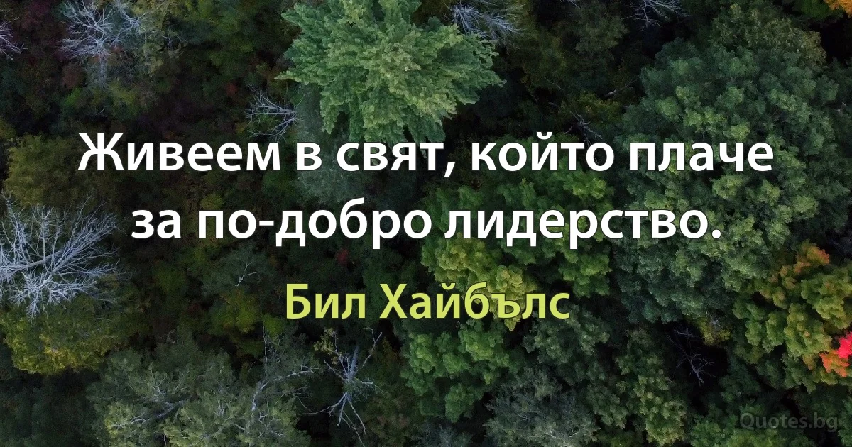 Живеем в свят, който плаче за по-добро лидерство. (Бил Хайбълс)