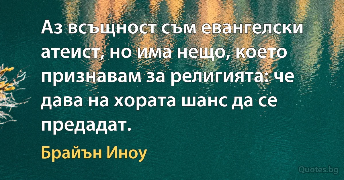 Аз всъщност съм евангелски атеист, но има нещо, което признавам за религията: че дава на хората шанс да се предадат. (Брайън Иноу)