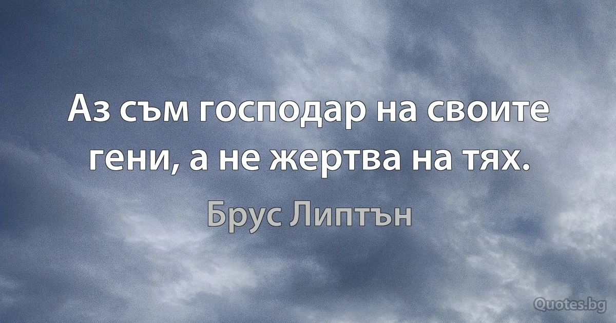 Аз съм господар на своите гени, а не жертва на тях. (Брус Липтън)