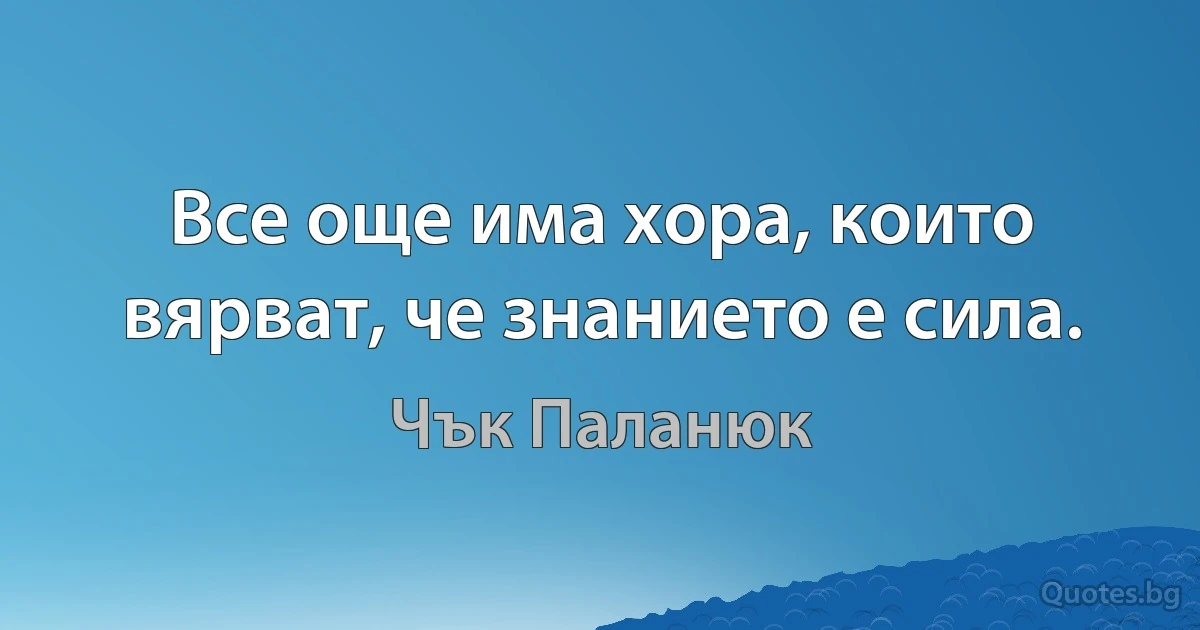 Все още има хора, които вярват, че знанието е сила. (Чък Паланюк)