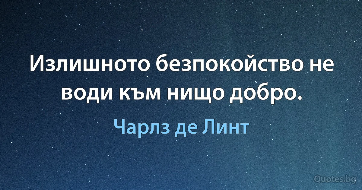 Излишното безпокойство не води към нищо добро. (Чарлз де Линт)